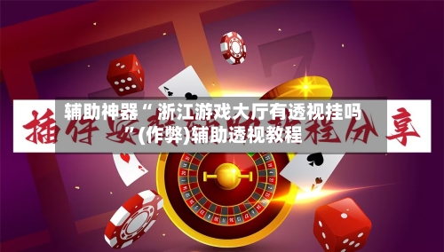 辅助神器“ 浙江游戏大厅有透视挂吗”(作弊)辅助透视教程-第2张图片