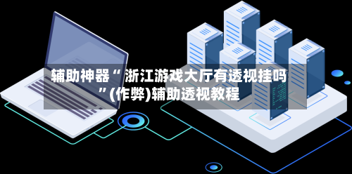 辅助神器“ 浙江游戏大厅有透视挂吗”(作弊)辅助透视教程-第3张图片