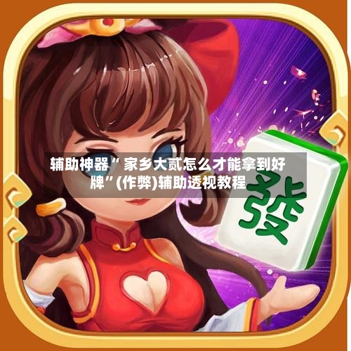 辅助神器“ 家乡大贰怎么才能拿到好牌”(作弊)辅助透视教程