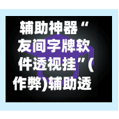 辅助神器“ 友间字牌软件透视挂”(作弊)辅助透视教程-第2张图片