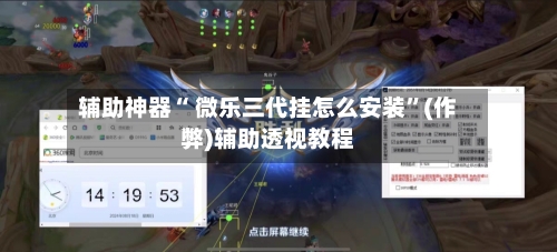 辅助神器“ 微乐三代挂怎么安装”(作弊)辅助透视教程