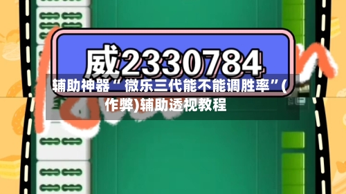辅助神器“ 微乐三代能不能调胜率”(作弊)辅助透视教程-第2张图片