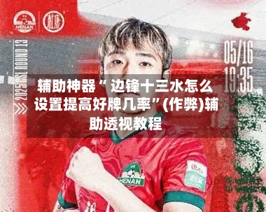 辅助神器“ 边锋十三水怎么设置提高好牌几率”(作弊)辅助透视教程