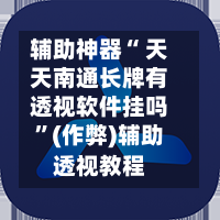 辅助神器“ 天天南通长牌有透视软件挂吗”(作弊)辅助透视教程