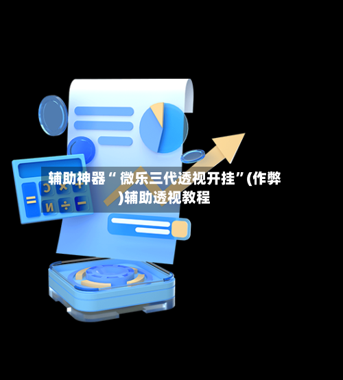 辅助神器“ 微乐三代透视开挂”(作弊)辅助透视教程