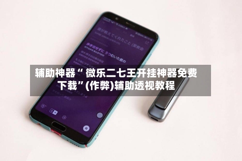辅助神器“ 微乐二七王开挂神器免费下载	”(作弊)辅助透视教程-第2张图片