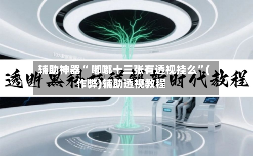 辅助神器“ 嘟嘟十三张有透视挂么”(作弊)辅助透视教程-第3张图片