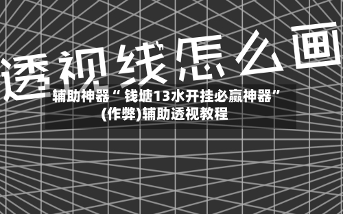 辅助神器“ 钱塘13水开挂必赢神器”(作弊)辅助透视教程