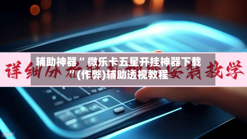 辅助神器“ 微乐卡五星开挂神器下载”(作弊)辅助透视教程