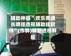 辅助神器“ 欢乐南通长牌挂透视辅助挂软件”(作弊)辅助透视教程-第2张图片