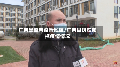 广南是否有疫情地区/广南县现在防控疫情情况-第2张图片