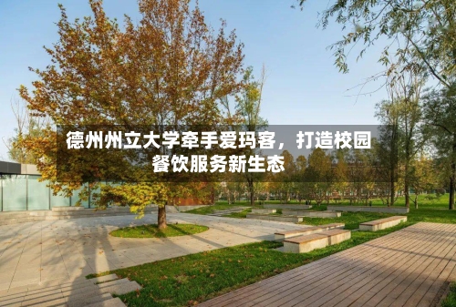 德州州立大学牵手爱玛客，打造校园餐饮服务新生态-第3张图片