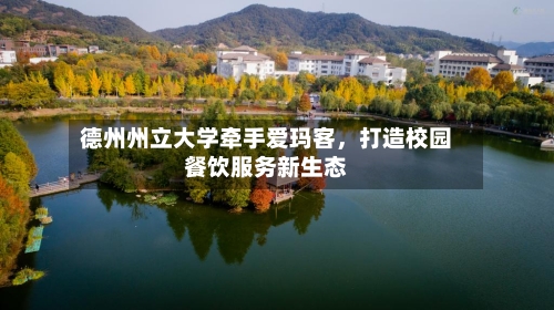 德州州立大学牵手爱玛客，打造校园餐饮服务新生态-第2张图片