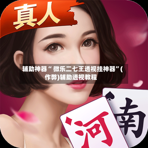 辅助神器“ 微乐二七王透视挂神器”(作弊)辅助透视教程