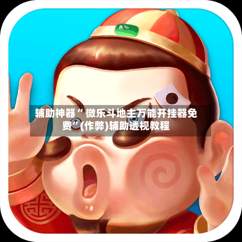 辅助神器“ 微乐斗地主万能开挂器免费”(作弊)辅助透视教程-第2张图片