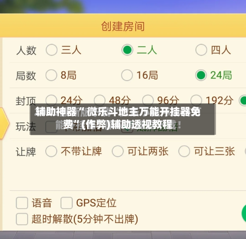 辅助神器“ 微乐斗地主万能开挂器免费”(作弊)辅助透视教程
