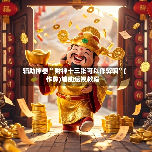 辅助神器“ 财神十三张可以作弊嘛”(作弊)辅助透视教程