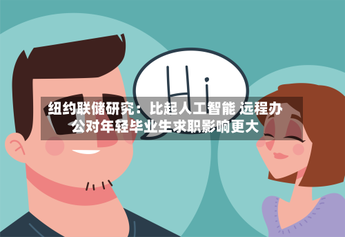 纽约联储研究:比起人工智能 远程办公对年轻毕业生求职影响更大-第2张图片