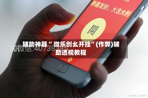 辅助神器“ 微乐创幺开挂”(作弊)辅助透视教程