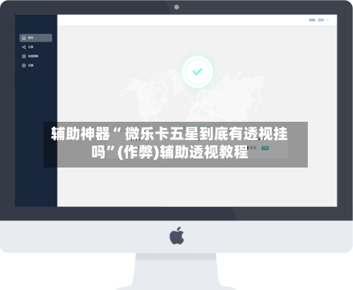 辅助神器“ 微乐卡五星到底有透视挂吗	”(作弊)辅助透视教程-第2张图片