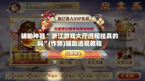 辅助神器“ 浙江游戏大厅透视挂真的吗”(作弊)辅助透视教程-第3张图片
