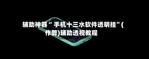 辅助神器“ 手机十三水软件透明挂	”(作弊)辅助透视教程-第3张图片