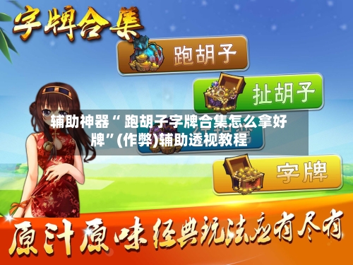 辅助神器“ 跑胡子字牌合集怎么拿好牌	”(作弊)辅助透视教程-第3张图片