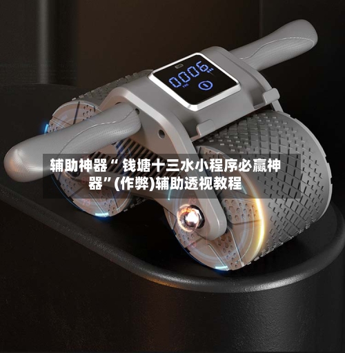 辅助神器“ 钱塘十三水小程序必赢神器”(作弊)辅助透视教程