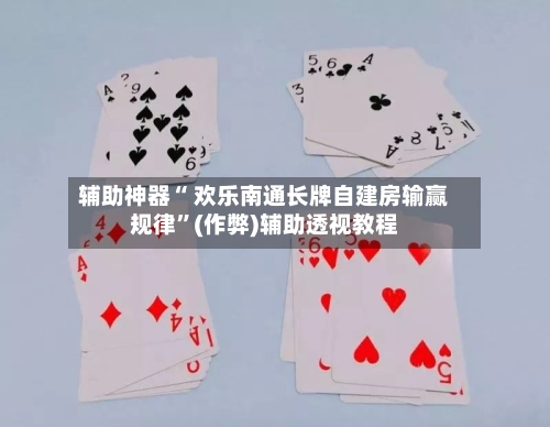 辅助神器“ 欢乐南通长牌自建房输赢规律”(作弊)辅助透视教程-第2张图片