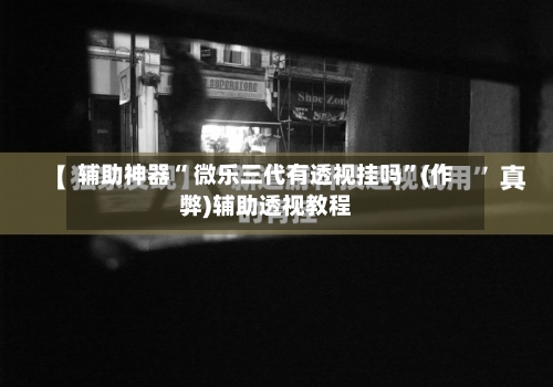 辅助神器“ 微乐三代有透视挂吗	”(作弊)辅助透视教程-第2张图片