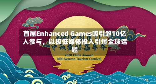 首届Enhanced Games吸引超10亿人参与，以极低媒体投入引爆全球话题