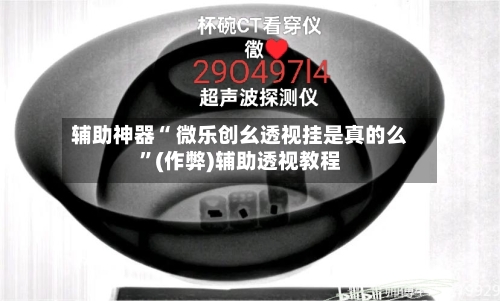 辅助神器“ 微乐创幺透视挂是真的么	”(作弊)辅助透视教程-第2张图片