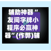 辅助神器“ 友间字牌小程序必赢神器”(作弊)辅助透视教程-第2张图片