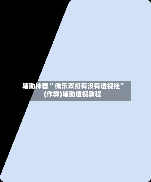辅助神器“ 微乐双扣有没有透视挂”(作弊)辅助透视教程