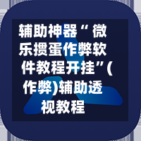 辅助神器“ 微乐掼蛋作弊软件教程开挂”(作弊)辅助透视教程-第3张图片