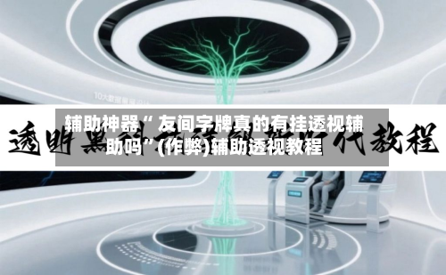 辅助神器“ 友间字牌真的有挂透视辅助吗”(作弊)辅助透视教程