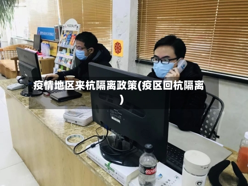 疫情地区来杭隔离政策(疫区回杭隔离)