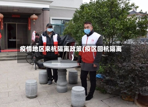 疫情地区来杭隔离政策(疫区回杭隔离)-第2张图片