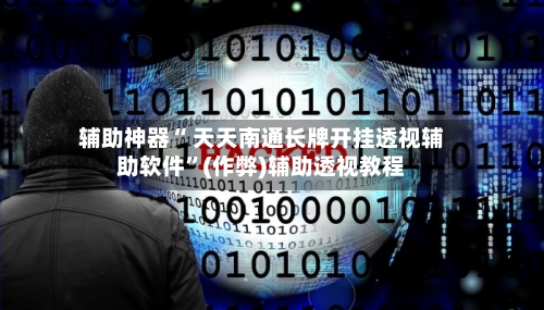辅助神器“ 天天南通长牌开挂透视辅助软件”(作弊)辅助透视教程-第3张图片