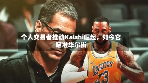 个人交易者推动Kalshi崛起，如今它瞄准华尔街-第2张图片