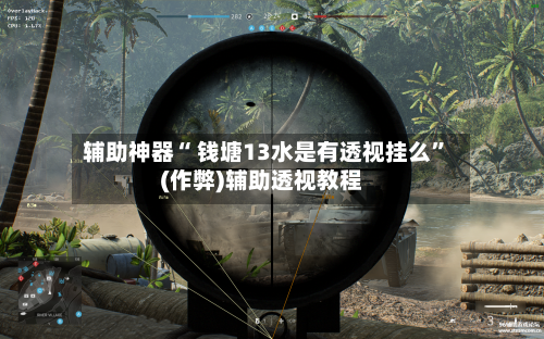 辅助神器“ 钱塘13水是有透视挂么”(作弊)辅助透视教程-第3张图片