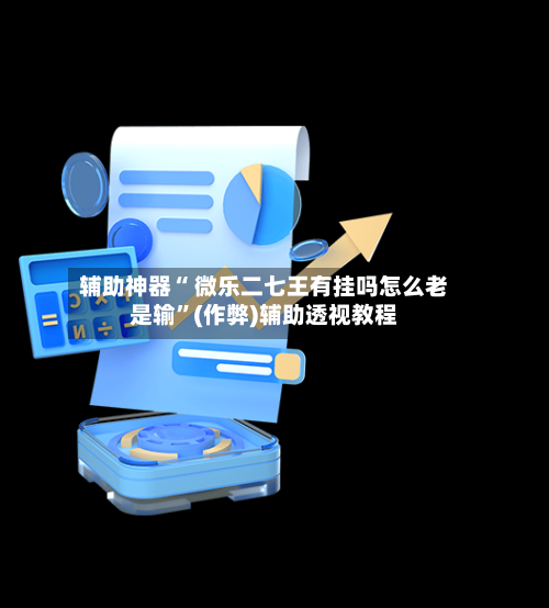 辅助神器“ 微乐二七王有挂吗怎么老是输”(作弊)辅助透视教程-第2张图片