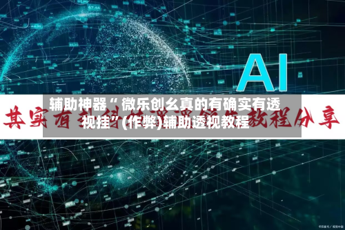 辅助神器“ 微乐创幺真的有确实有透视挂”(作弊)辅助透视教程-第3张图片