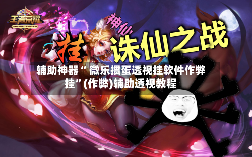 辅助神器“ 微乐掼蛋透视挂软件作弊挂”(作弊)辅助透视教程
