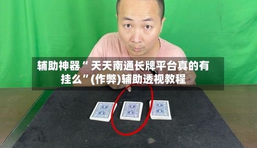 辅助神器“ 天天南通长牌平台真的有挂么”(作弊)辅助透视教程