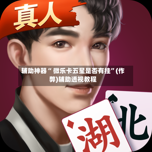 辅助神器“ 微乐卡五星是否有挂	”(作弊)辅助透视教程-第3张图片