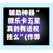 辅助神器“ 微乐卡五星真的有透视挂么”(作弊)辅助透视教程-第2张图片