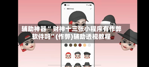 辅助神器“ 财神十三张小程序有作弊软件吗”(作弊)辅助透视教程