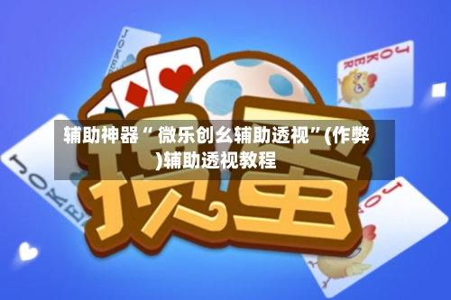 辅助神器“ 微乐创幺辅助透视”(作弊)辅助透视教程-第3张图片