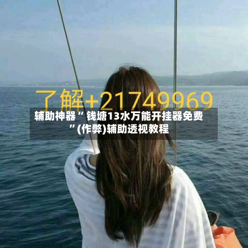 辅助神器“ 钱塘13水万能开挂器免费”(作弊)辅助透视教程